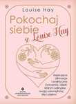 Pokochaj siebie z Louise Hay. Inspirujące afirmacje i praktyczne ćwicz
