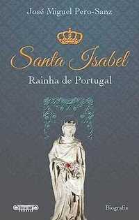 Biografia - José Miguel Pero-Sanz - Santa Isabel - Rainha de Portugal