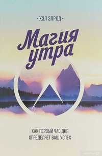 Хэл Элрод - Магия утра. Как первый час дня определяет ваш успех