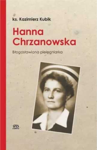 Hanna Chrzanowska. Błogosławiona pielęgniarka - Ks. Kazimierz Kubik