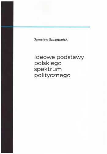 Ideowe podstawy polskiego spektrum politycznego - Jarosław Szczepańsk