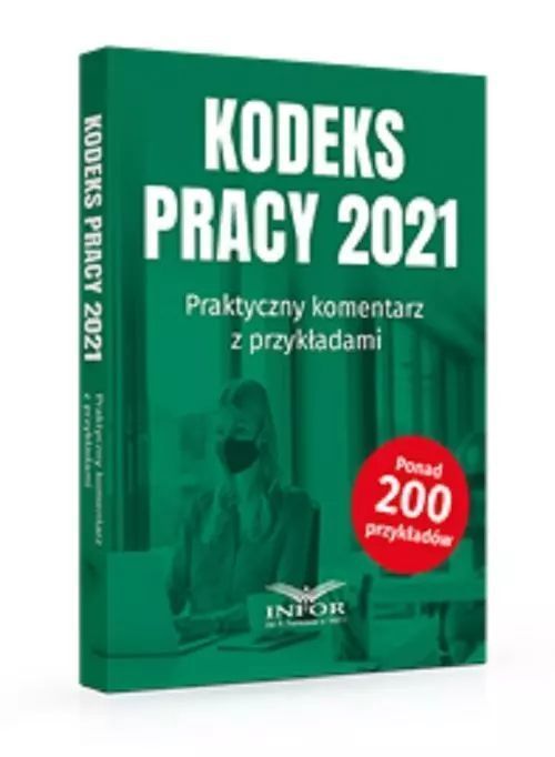 Kodeks Pracy 2021 Praktyczny komentarz z przykładami. Infor