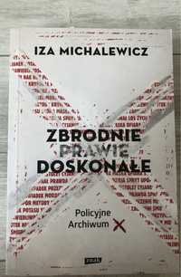 Zbrodnie prawie doskonałe Policyjne Archiwum X- Iza Michalewicz