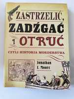 Zastrzelić, zadźgać i otruć czyli historia morderstwa - J. J. Moore