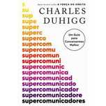 Supercomunicadores - Um Guia para Conversarmos Melhor, Charles Duhigg
