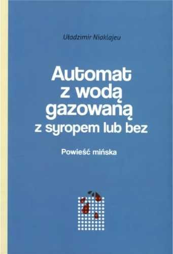 Automat z wodą gazowaną z syropem lub bez. Powieść - Uładzimir Niakla