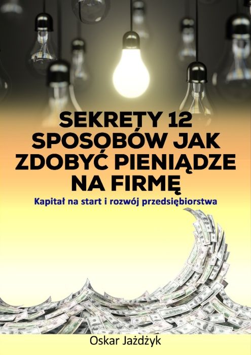 Sekrety 12 Sposobów Jak Zdobyć Pieniądze Na Firmę - Oskar Jażdżyk