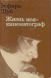 Эсфирь ШУБ. " Жизнь моя - кинематограф ". Составитель А. И. Коноплева.