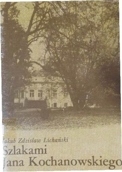 Szlakami Jana Kochanowskiego + Mapa Jakub Zdzisław Lichański