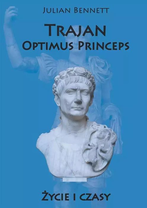 Trajan. Optimus Princeps. Życie I Czasy Julian Bennett