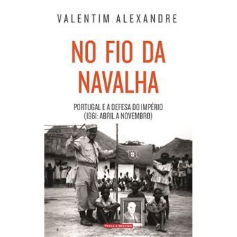 No Fio da Navalha Portugal e a Defesa do Império (1961: Abril a Novembro) de Valentim Alexandre