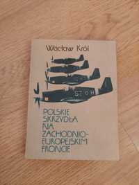 Polskie skrzydła na zachodnio-europejskim froncie Wacław Król