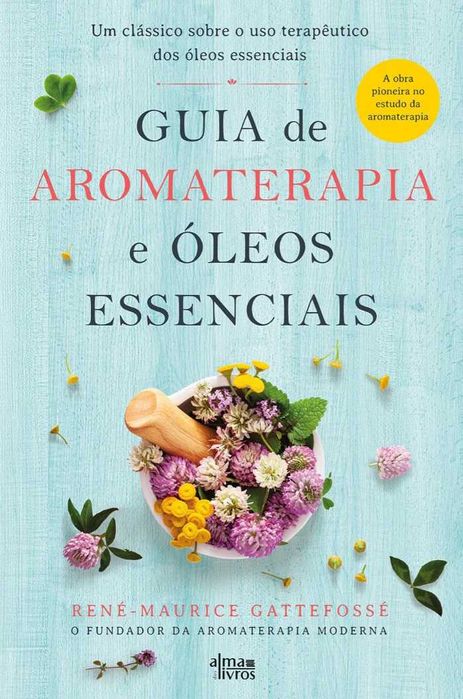 Guia de Aromaterapia e Óleos Essenciais d René Gattefossé [Portes Inc]