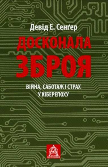 Досконала зброя. Війна, саботаж і страх у кіберепоху Девід Е. Сенґер
