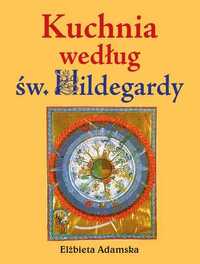 Kuchnia według Św. Hildegardy. Elżbieta Adamska (Nowa książka)