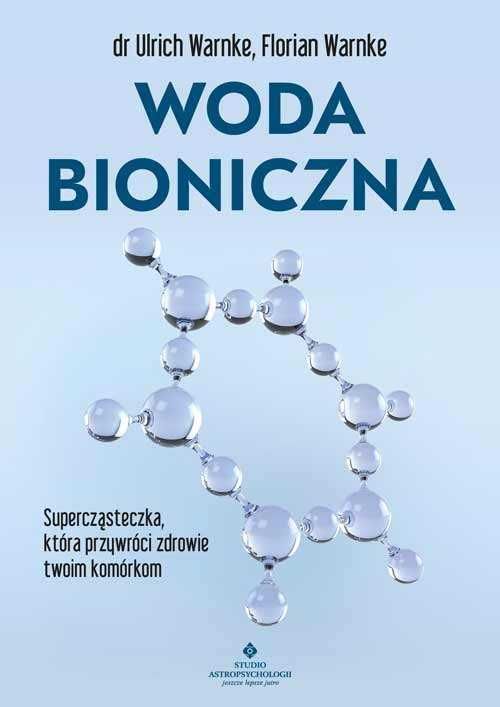 Woda bioniczna. Supercząsteczka, która przywróci zdrowie twoim komórko