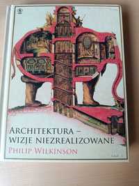 Architektura - wizje niezrealizowane Philip Wilkinson