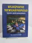 Wyjaśnianie niewyjaśnionego Tajemnice zjawisk paranormalnych - Hans J.