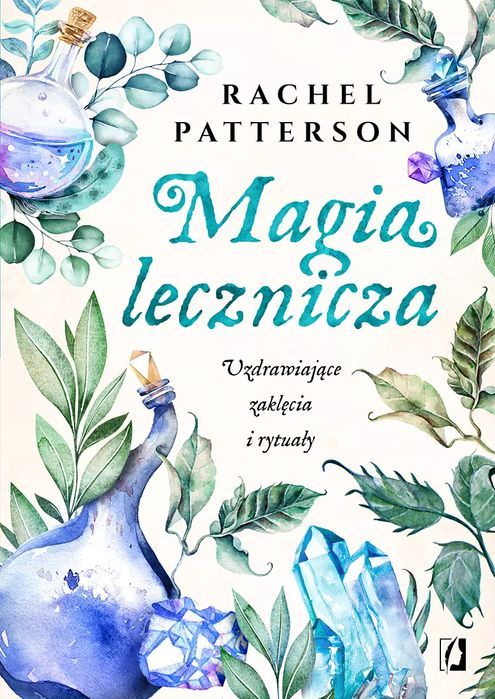 Magia lecznicza. Uzdrawiające zaklęcia i rytuały. Wydawnictwo Kobiece