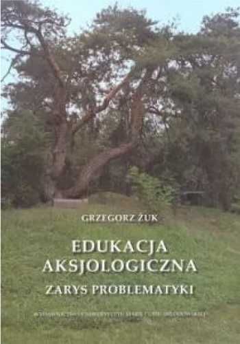 Edukacja aksjologiczna. Zarys problematyki - Grzegorz Żuk