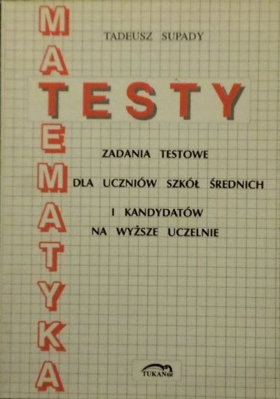 Matematyka: zadania testowe z odpowiedziami i rozwiązaniami - T.Supady