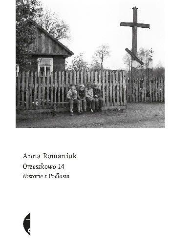 Orzeszkowo 14. Historie z Podlasia Anna Romaniuk