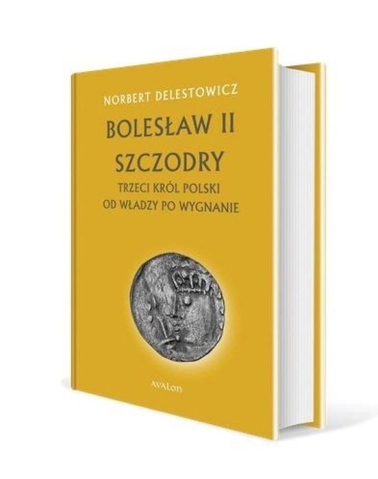 Bolesław II Szczodry. Trzeci król Polski Avalon Norbert Delestowicz