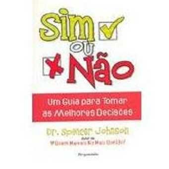 Sim ou Não : Um Guia para Tomar as Melhores Decisões, Spencer Johnson