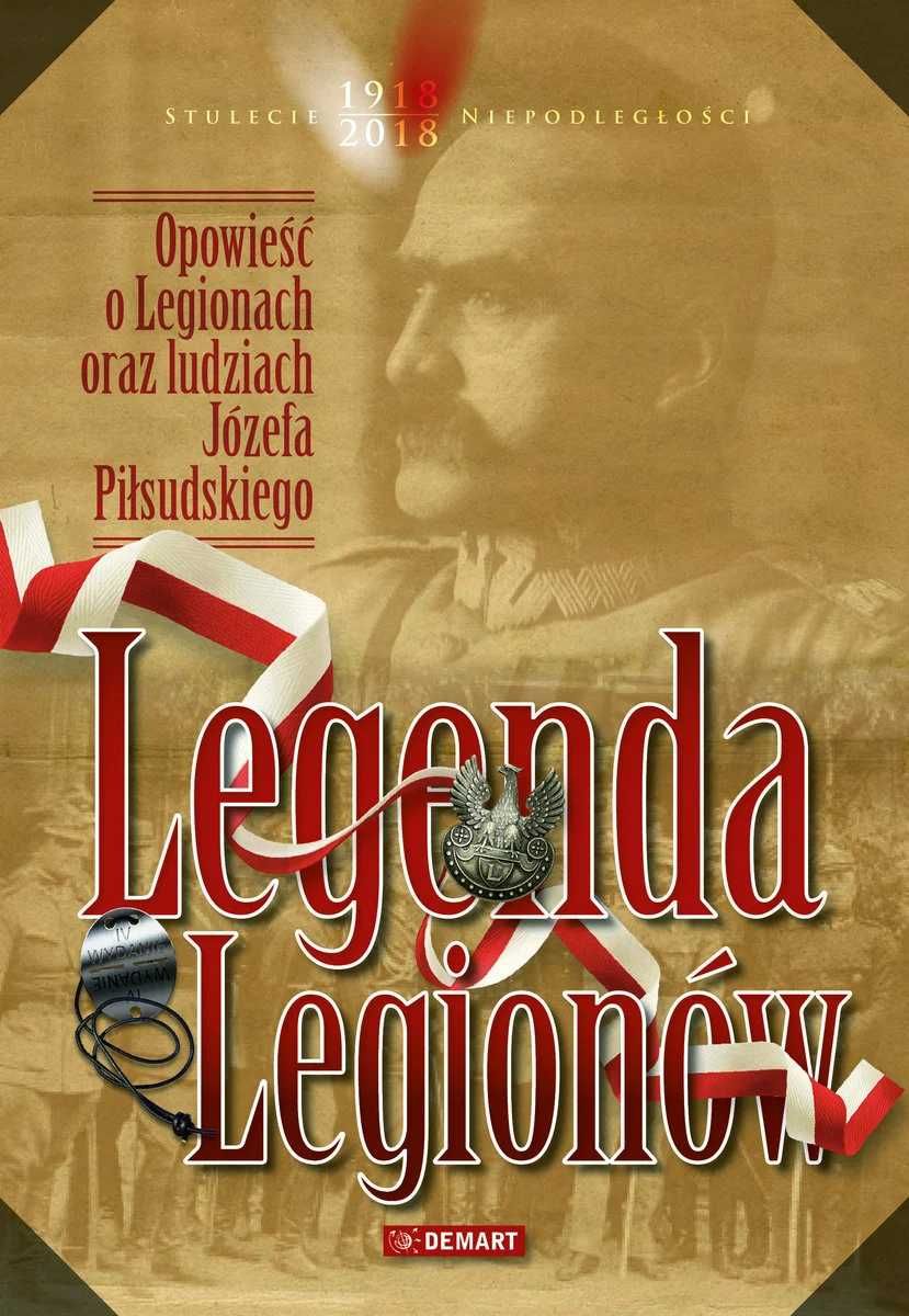 Legenda Legionów. Opowieść o Legionach oraz ludziach J. Piłsudskiego