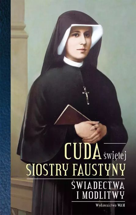 Cuda Świętej Siostry Faustyny. Świadectwa I Modlitwy Wam