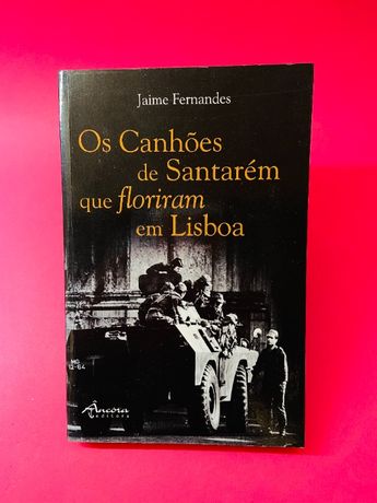 Os Canhões de Santarém que Floriram em Lisboa - Jaime Fernandes