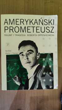 Amerykański Prometeusz Triumf i tragedia Roberta Oppenheimera Kai Bird