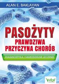 Pasożyty - prawdziwa przyczyna chorób
Autor: Alan E. Baklayan