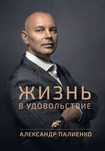Жизнь в удовольствие - Александр Палиенко