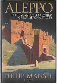 Aleppo – The rise and fall of Syria's merchant city-Philip Mansel