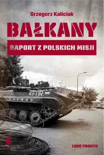 Bałkany. Raport z polskich misji - Grzegorz Kaliciak