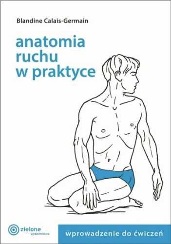 Anatomia ruchu w praktyce T.1 Wprowadzenie do ćw. - Blandine Calais-G
