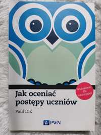 Jak oceniac postepy uczniow: Wskazówki dla nauczycieli, Paul Dix