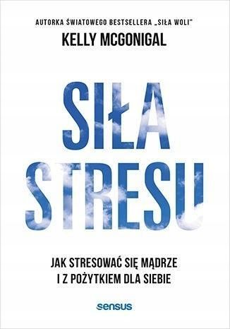 Siła Stresu. Jak Stresować Się Mądrze.