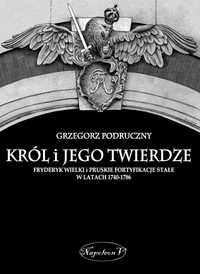 Podruczny Król i jego twierdze Fryderyk Wielki i pruskie fortyfikacje