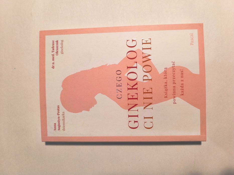Czego ginekolog Ci nie powie - A. Augustyn-Protas, dr. T. Oleszczuk