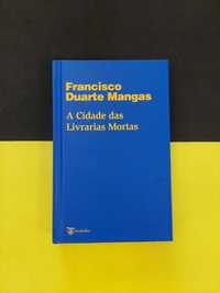 Francisco Duarte Mangas - A Cidade das Livrarias Mortas