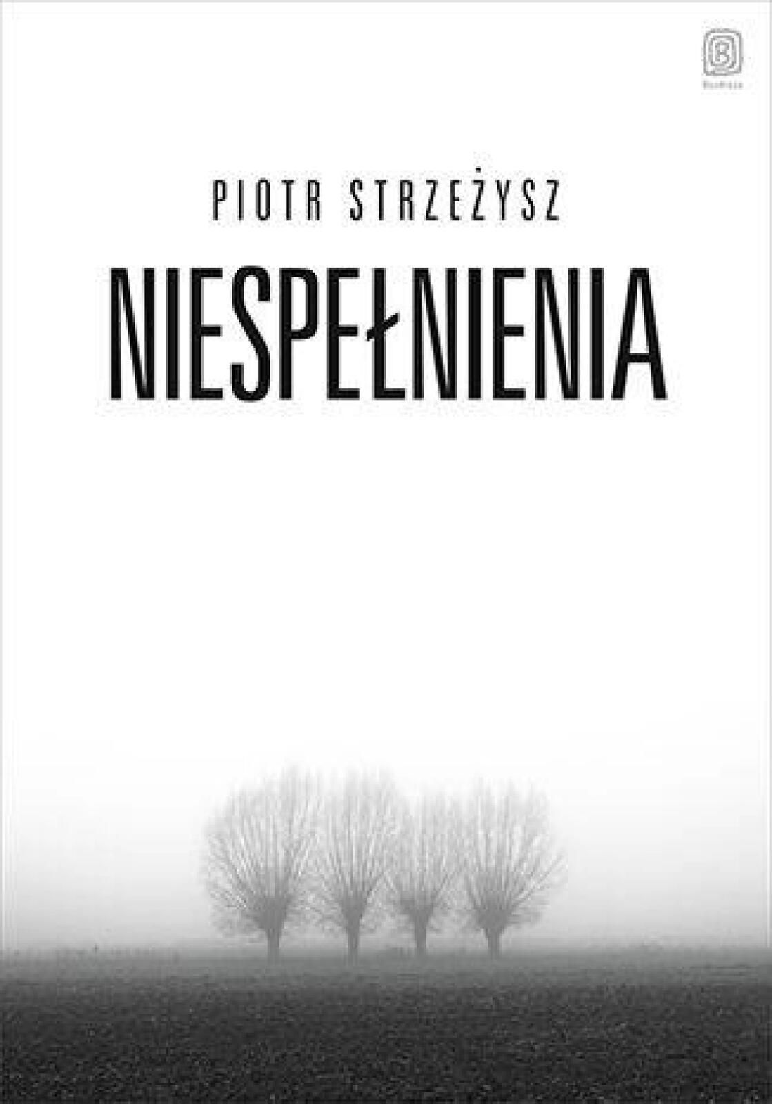 Niespełnienia Bezdroża Piotr Strzeżysz Rok wydania: 2023, oprawa: