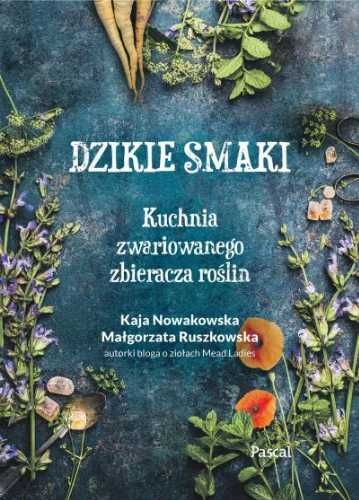 Dzikie smaki. Kuchnia zwariowanego zbieracza. - Kaja Nowakowska, Małg