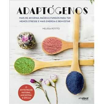 Adaptógenos: Mais de 40 Ervas, Raízes e Fungos para Ter Menos Stress..