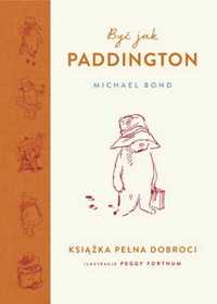 Być jak paddington. książka pełna dobroci - Michael Bond, Aleksandra