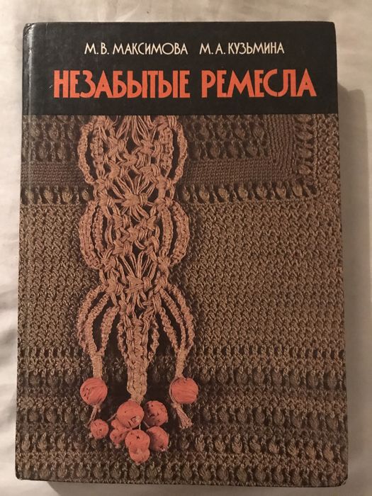 Незабываемые Ремесла . М.В.Максимова  М.А.Кузьмина  Минск 1987 год.