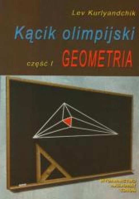 Kącik olimpijski cz. I Geometria Lev Kurlyandchik Rok wydania: 2012,