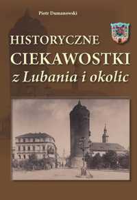 Piotr Dumanowski Historyczne ciekawostki z Lubania i okolic