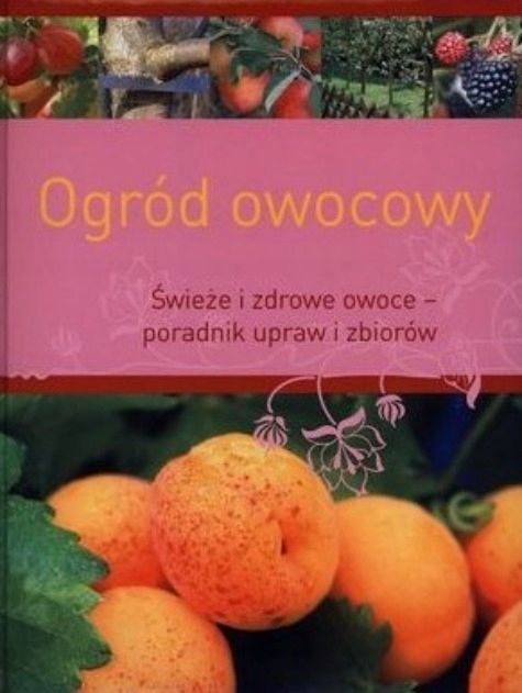Ogród Owocowy. Poradnik Upraw I Zbiorów